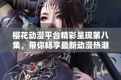 ?；ǘ教ň食氏值诎思?，带你畅享最新动漫热潮