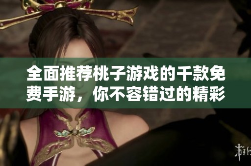 全面推荐桃子游戏的千款免费手游，你不容错过的精彩选择