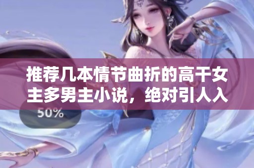 推荐几本情节曲折的高干女主多男主小说，绝对引人入胜