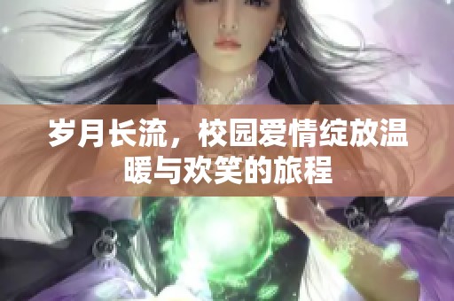 岁月长流，校园爱情绽放温暖与欢笑的旅程