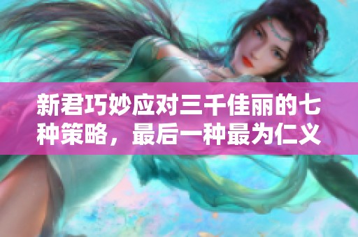 新君巧妙应对三千佳丽的七种策略，最后一种最为仁义慈悲