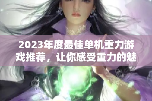 2023年度最佳单机重力游戏推荐，让你感受重力的魅力与挑战