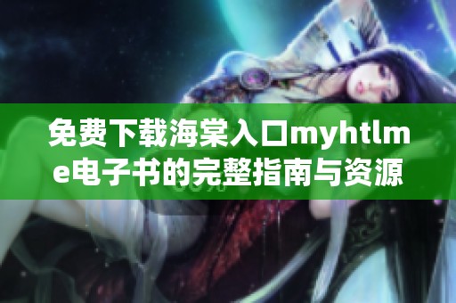 免费下载海棠入口myhtlme电子书的完整指南与资源分享
