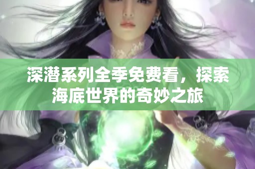 深潜系列全季免费看，探索海底世界的奇妙之旅