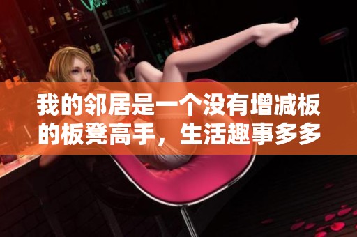 我的邻居是一个没有增减板的板凳高手，生活趣事多多分享