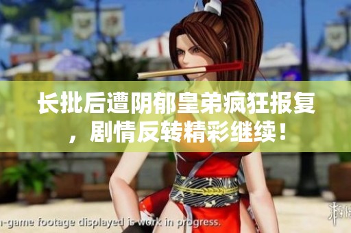 长批后遭阴郁皇弟疯狂报复，剧情反转精彩继续！