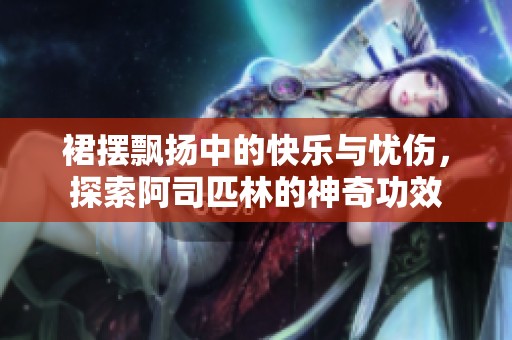 裙摆飘扬中的快乐与忧伤，探索阿司匹林的神奇功效