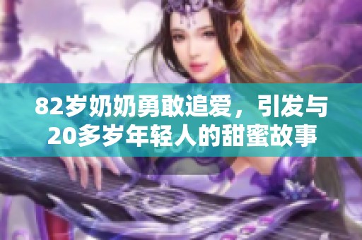 82岁奶奶勇敢追爱，引发与20多岁年轻人的甜蜜故事