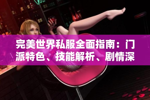 完美世界私服全面指南：门派特色、技能解析、剧情深入与装备推荐