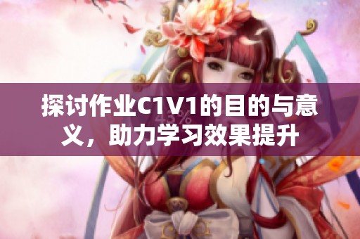 探讨作业C1V1的目的与意义，助力学习效果提升