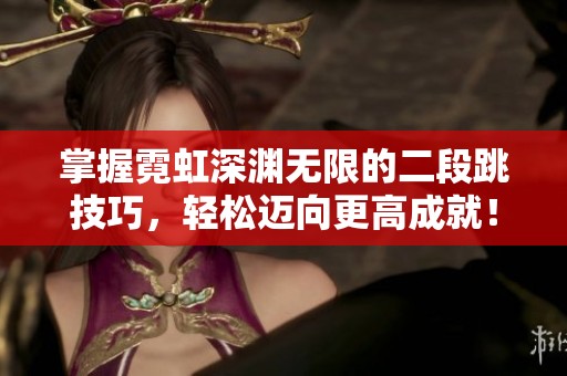 掌握霓虹深渊无限的二段跳技巧，轻松迈向更高成就！