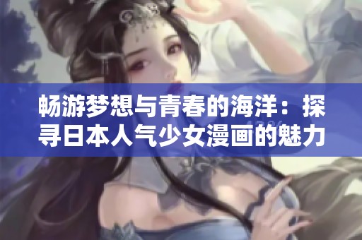 畅游梦想与青春的海洋：探寻日本人气少女漫画的魅力之旅