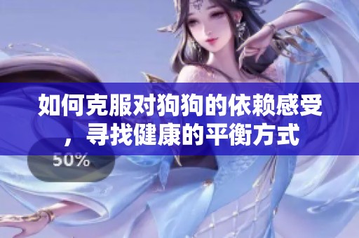 如何克服对狗狗的依赖感受，寻找健康的平衡方式