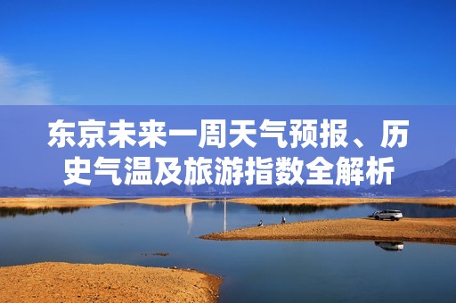 东京未来一周天气预报、历史气温及旅游指数全解析