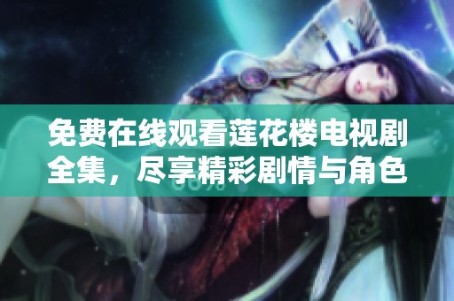 免费在线观看莲花楼电视剧全集，尽享精彩剧情与角色魅力！