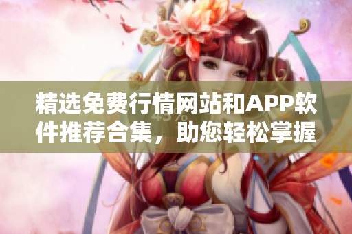 精选免费行情网站和APP软件推荐合集，助您轻松掌握市场动态