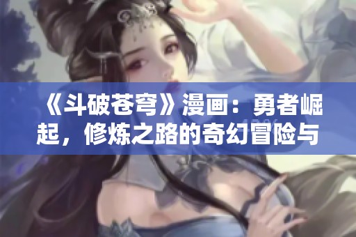 《斗破苍穹》漫画：勇者崛起，修炼之路的奇幻冒险与热血激战