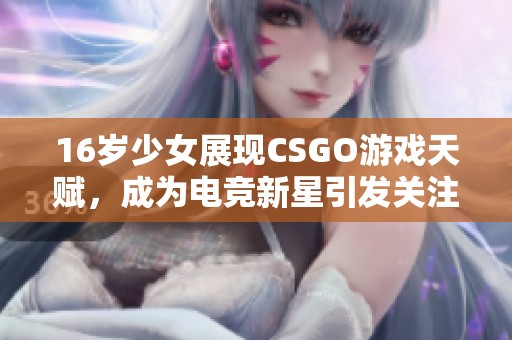 16岁少女展现CSGO游戏天赋，成为电竞新星引发关注