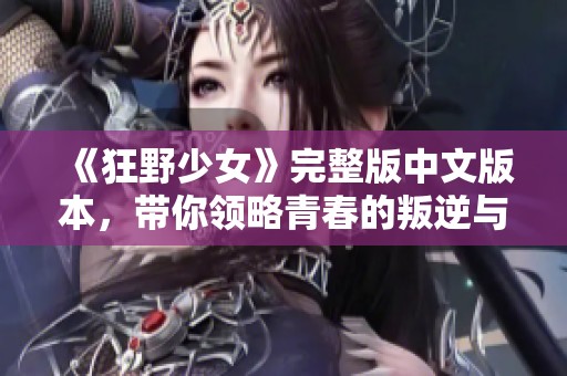 《狂野少女》完整版中文版本，带你领略青春的叛逆与激情