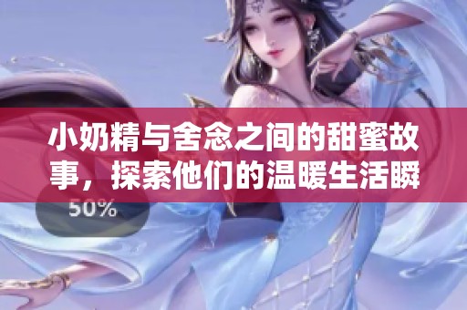 小奶精与舍念之间的甜蜜故事，探索他们的温暖生活瞬间