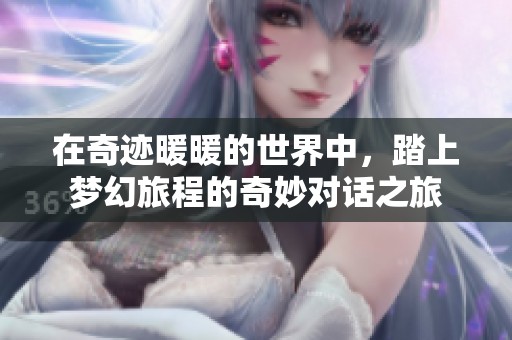 在奇迹暖暖的世界中，踏上梦幻旅程的奇妙对话之旅