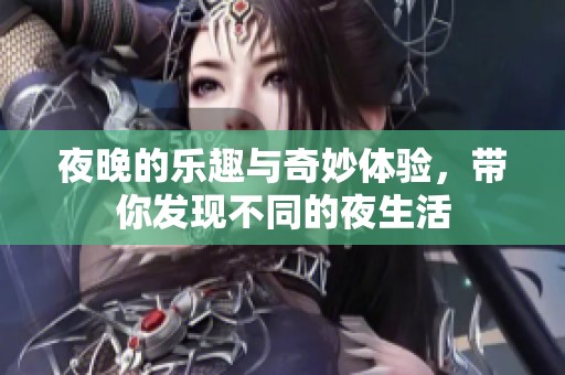 夜晚的乐趣与奇妙体验，带你发现不同的夜生活