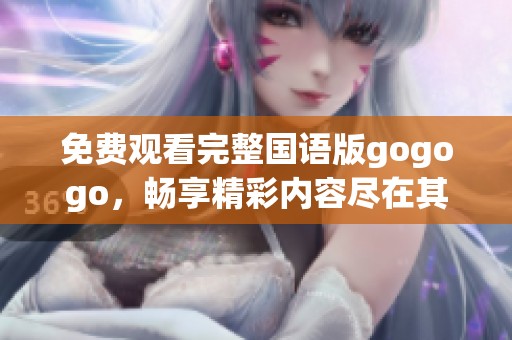 免费观看完整国语版gogogo，畅享精彩内容尽在其中