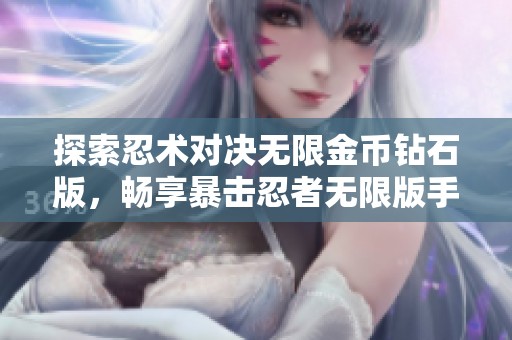 探索忍术对决无限金币钻石版，畅享暴击忍者无限版手游的精彩世界