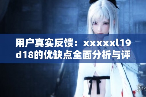 用户真实反?。簒xxxxl19d18的优缺点全面分析与评测