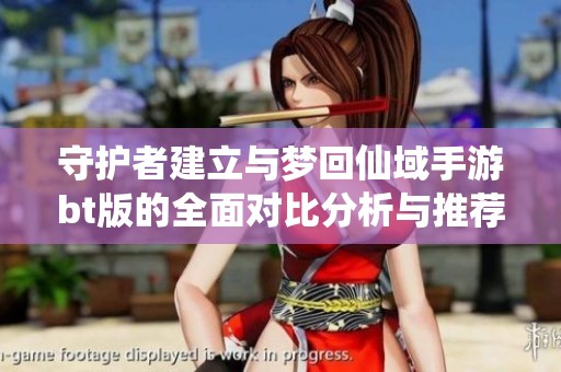 守护者建立与梦回仙域手游bt版的全面对比分析与推荐