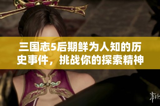 三国志5后期鲜为人知的历史事件，挑战你的探索精神