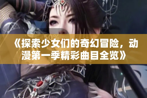《探索少女们的奇幻冒险，动漫第一季精彩曲目全览》