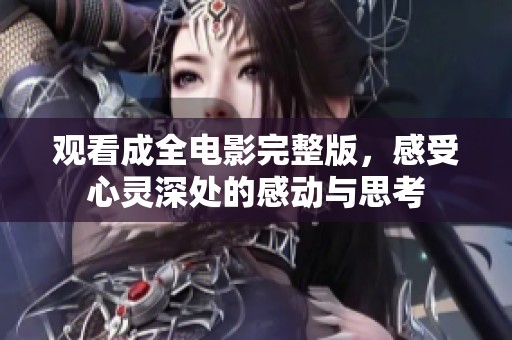 观看成全电影完整版，感受心灵深处的感动与思考