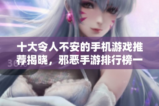 十大令人不安的手机游戏推荐揭晓，邪恶手游排行榜一览无余