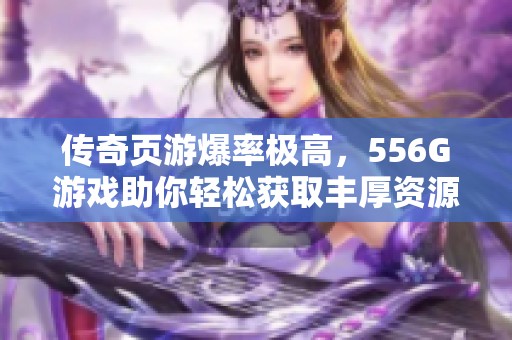 传奇页游爆率极高，556G游戏助你轻松获取丰厚资源