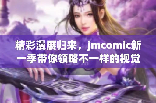 精彩漫展归来，jmcomic新一季带你领略不一样的视觉盛宴