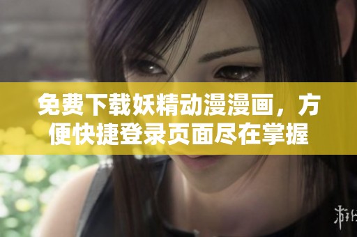 免费下载妖精动漫漫画，方便快捷登录页面尽在掌握
