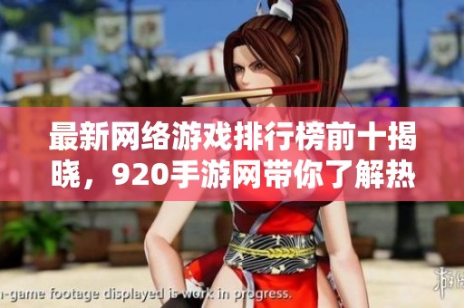 最新网络游戏排行榜前十揭晓，920手游网带你了解热门游戏动态