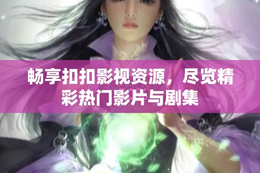 畅享扣扣影视资源，尽览精彩热门影片与剧集