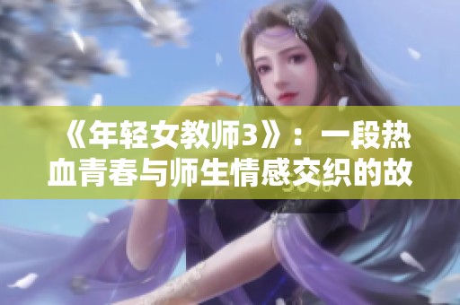 《年轻女教师3》：一段热血青春与师生情感交织的故事探索