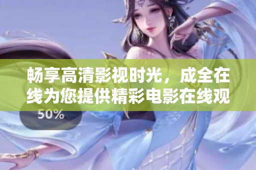 畅享高清影视时光，成全在线为您提供精彩电影在线观看服务