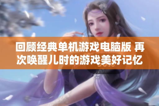 回顾经典单机游戏电脑版 再次唤醒儿时的游戏美好记忆