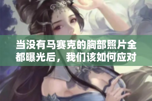 当没有马赛克的胸部照片全都曝光后，我们该如何应对？