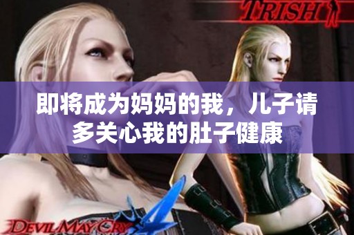 即将成为妈妈的我，儿子请多关心我的肚子健康