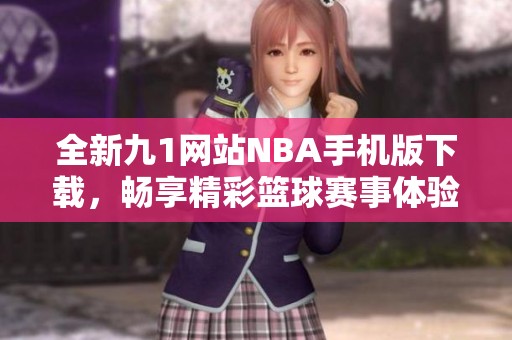 全新九1网站NBA手机版下载，畅享精彩篮球赛事体验
