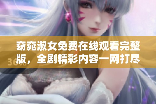 窈窕淑女免费在线观看完整版，全剧精彩内容一网打尽