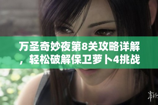 万圣奇妙夜第8关攻略详解，轻松破解保卫萝卜4挑战方法
