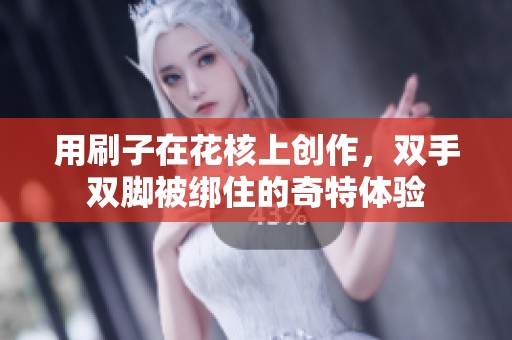 用刷子在花核上创作，双手双脚被绑住的奇特体验