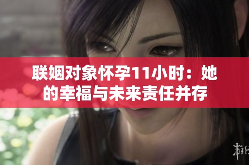联姻对象怀孕11小时：她的幸福与未来责任并存