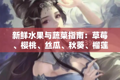新鲜水果与蔬菜指南：草莓、樱桃、丝瓜、秋葵、榴莲和黄瓜全解析